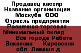 Продавец-кассир › Название организации ­ Москуба, ООО › Отрасль предприятия ­ Розничная торговля › Минимальный оклад ­ 16 500 - Все города Работа » Вакансии   . Кировская обл.,Леваши д.